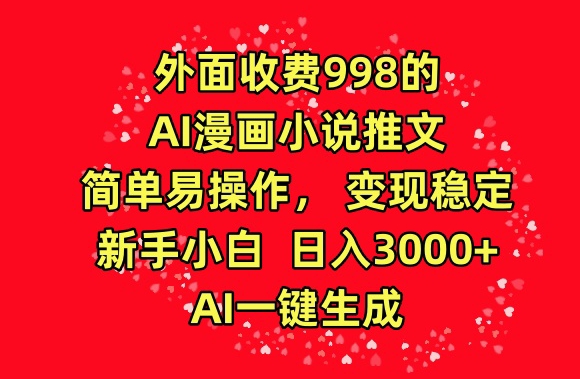 外面收费998的AI漫画小说推文，简单易操作，变现稳定，新手小白日入3000+，AI一键生成-我爱学习网