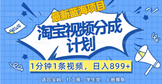 【最新蓝海项目】淘宝视频分成计划，1分钟1条视频，日入899+，有手就行-我爱学习网