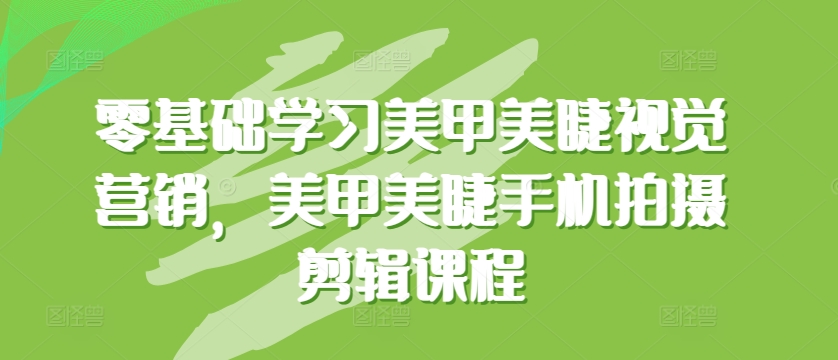 零基础学习美甲美睫视觉营销，美甲美睫手机拍摄剪辑课程-灵牛资源网