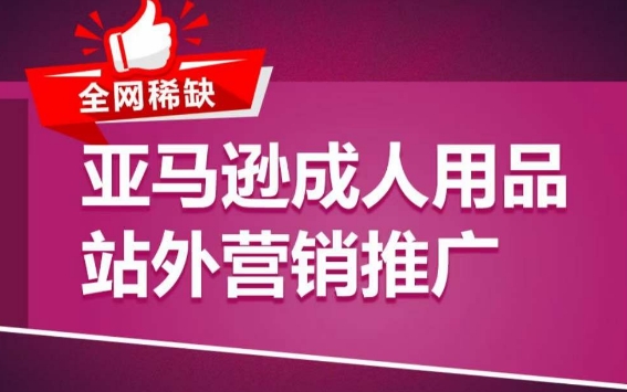 亚马逊成人用品站外营销推广，​成人用品新品推广方案，助力打造类目爆款-我爱学习网