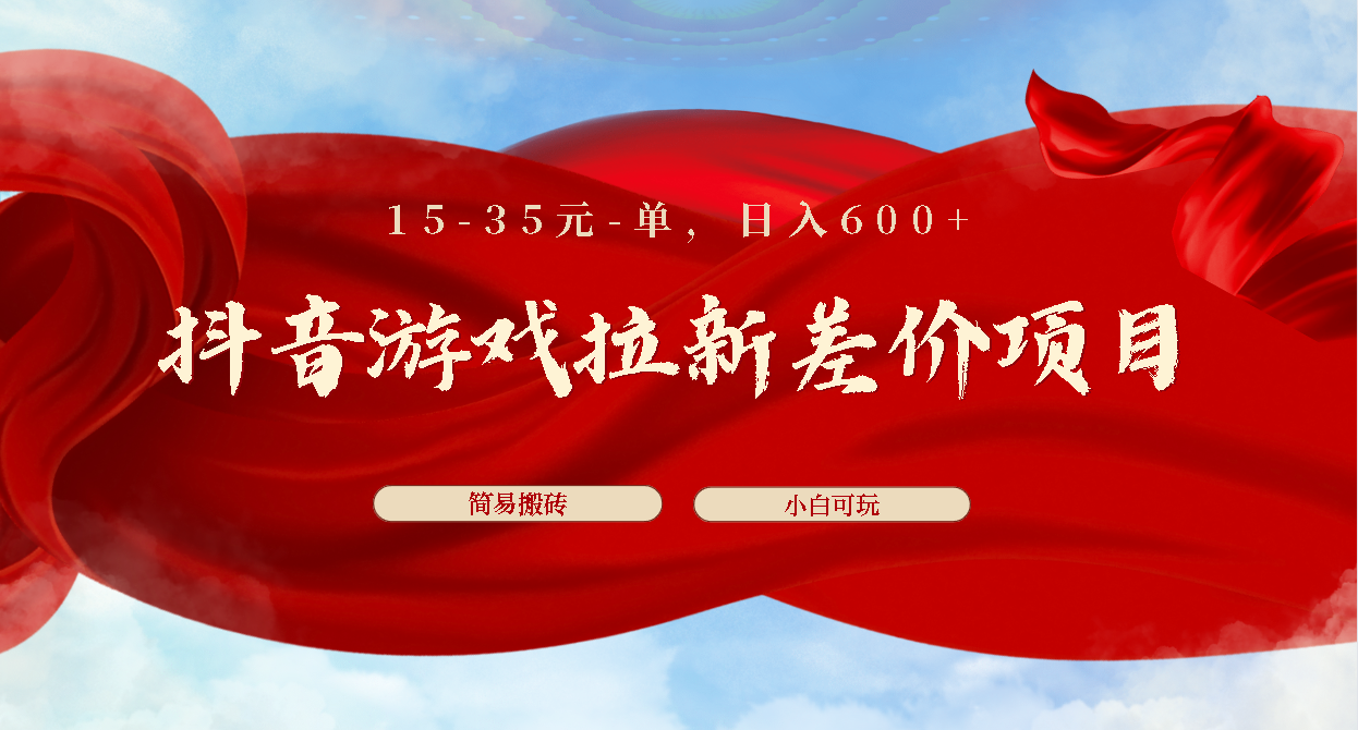 抖音游戏拉新差价项目1 5-35元一单 简单搬砖易上手小白日入600+-我爱学习网