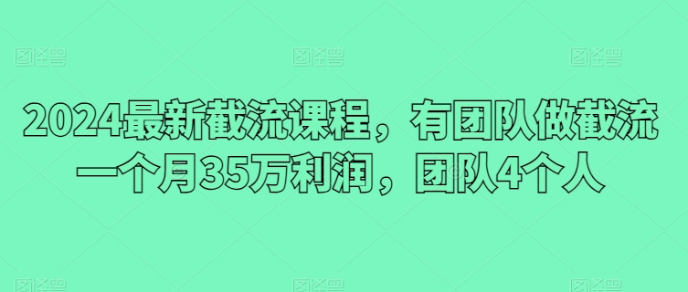 2024最新截流课程，有团队做截流一个月35万利润，团队4个人-我爱学习网