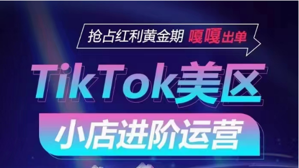 TikTok Shop美区小店进阶运营，快速掌握各流量渠道玩法，抢占红利黄金期，嘎嘎出单-我爱学习网