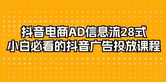 抖音电商AD信息流28式，小白必看的抖音广告投放课程（29节课）-灵牛资源网