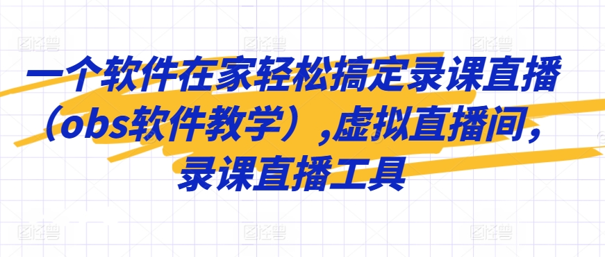 一个软件在家轻松搞定录课直播（obs软件教学）,虚拟直播间，录课直播工具-我爱学习网