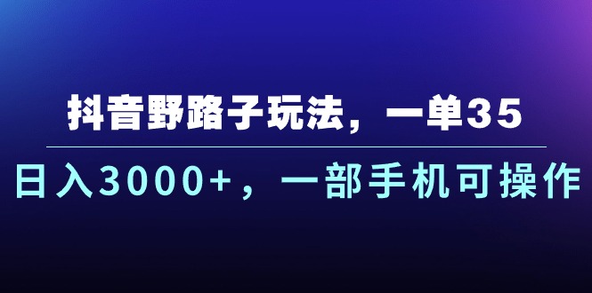 抖音野路子玩法，一单35.日入3000+，一部手机可操作-我爱学习网