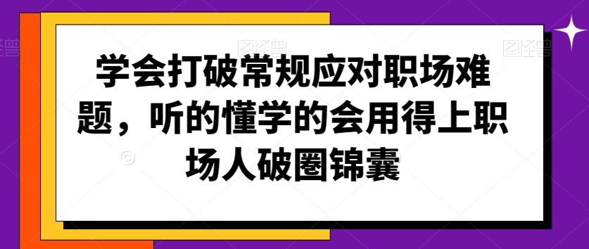 学会打破常规应对职场难题，听的懂学的会用得上职场人破圏锦囊-我爱学习网