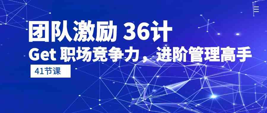 （10033期）团队激励 36计-Get 职场竞争力，进阶管理高手（41节课）-灵牛资源网