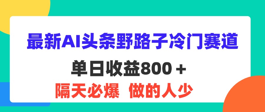 最新AI头条野路子冷门赛道，单日800＋ 隔天必爆，适合小白-我爱学习网