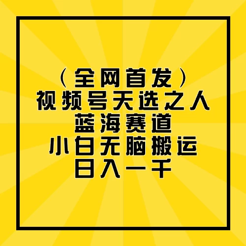 全网首发，视频号天选之人蓝海赛道，小白无脑搬运日入一千-我爱学习网