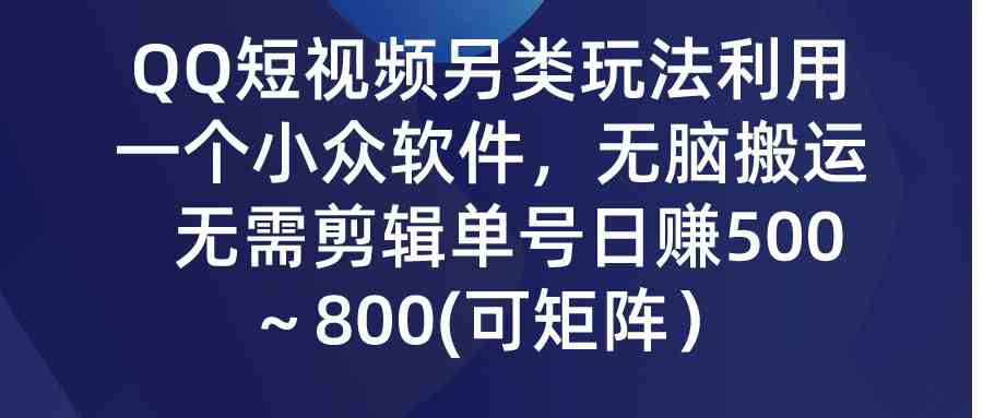 （9493期）QQ短视频另类玩法，利用一个小众软件，无脑搬运，无需剪辑单号日赚500～…-灵牛资源网