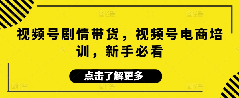 视频号剧情带货，视频号电商培训，新手必看-灵牛资源网