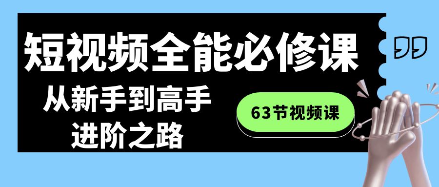 短视频-全能必修课程：从新手到高手进阶之路（63节视频课）-我爱学习网