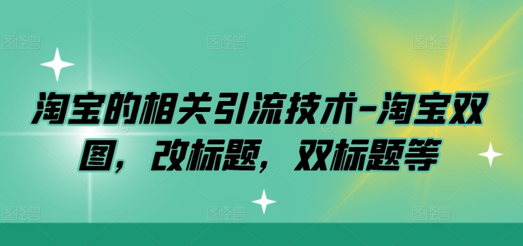 淘宝的相关引流技术-淘宝双图，改标题，双标题等-我爱学习网