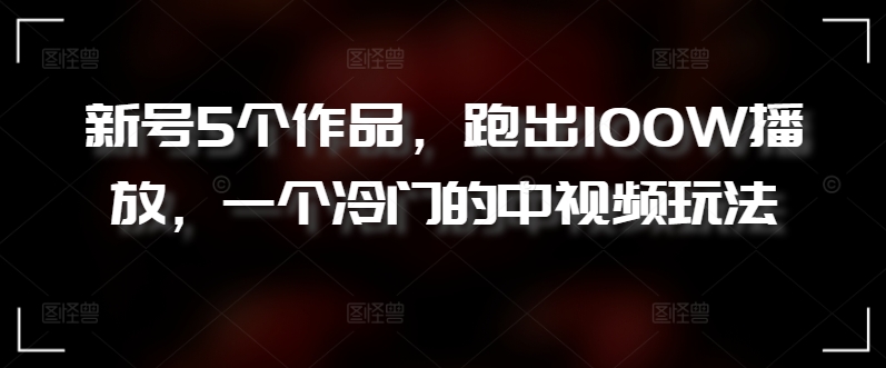 新号5个作品，跑出100W播放，一个冷门的中视频玩法-我爱学习网