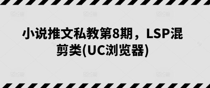 小说推文私教第8期，LSP混剪类(UC浏览器)-灵牛资源网