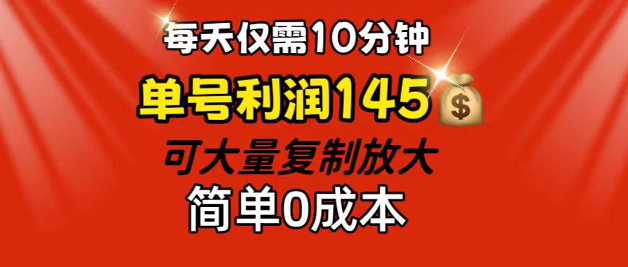 每天仅需10分钟，单号利润145 可复制放大 简单0成本-我爱学习网