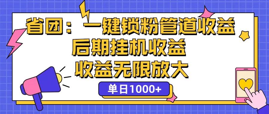 省团：一键锁粉，管道式收益，后期被动收益，收益无限放大，单日1000+-我爱学习网