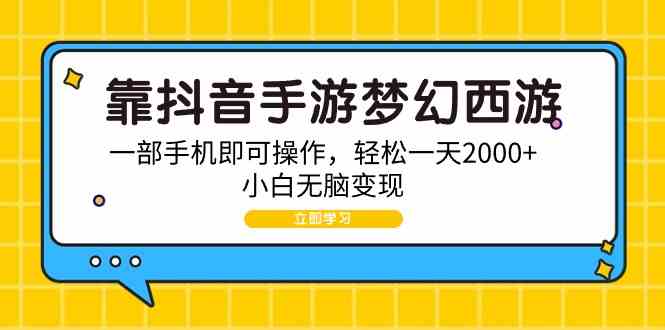 （9452期）靠抖音手游梦幻西游，一部手机即可操作，轻松一天2000+，小白无脑变现-灵牛资源网