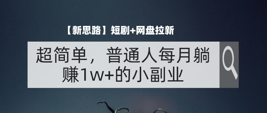 【新思路】短剧+网盘拉新，超简单，普通人每月躺赚1w+的小副业-我爱学习网