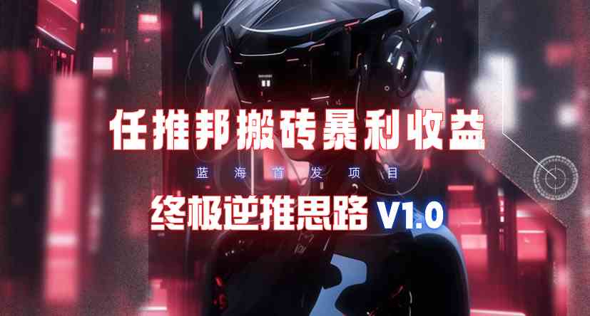 （9566期）【限时蓝海】任推邦搬砖暴利吃收益_终极逆推思路V1.0-灵牛资源网