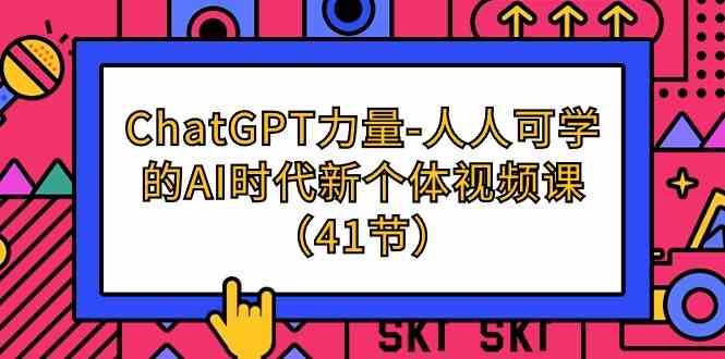 （9670期）ChatGPT-力量-人人可学的AI时代新个体视频课（41节）-灵牛资源网