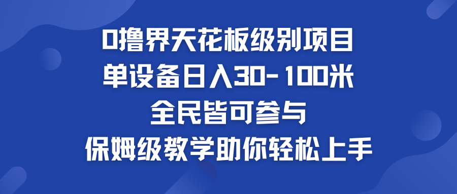 0撸界天花板级别项目 单设备日入30-100米 全民皆可参与-我爱学习网