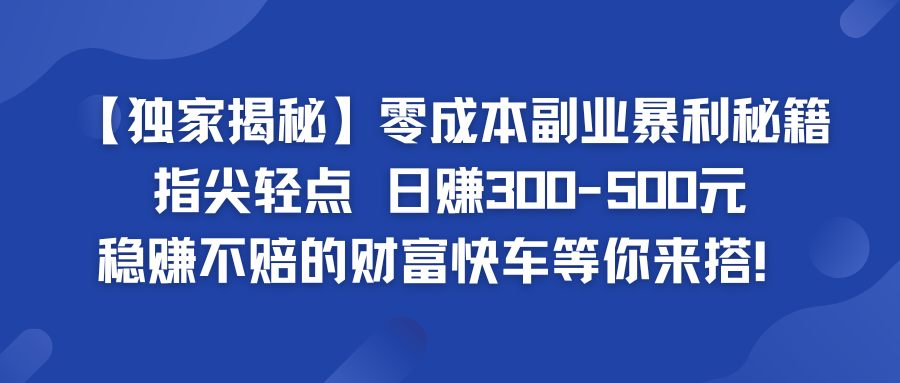 零成本副业暴利秘籍 日赚300-500元 稳赚不赔的财富快车等你来搭！-我爱学习网