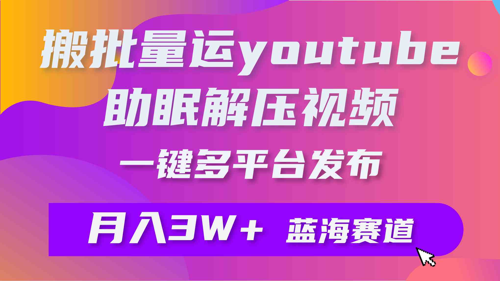 （9727期）批量搬运YouTube解压助眠视频 一键多平台发布 月入2W+-灵牛资源网