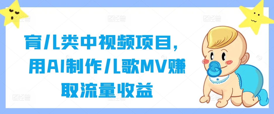 育儿类中视频项目，用AI制作儿歌MV赚取流量收益-我爱学习网