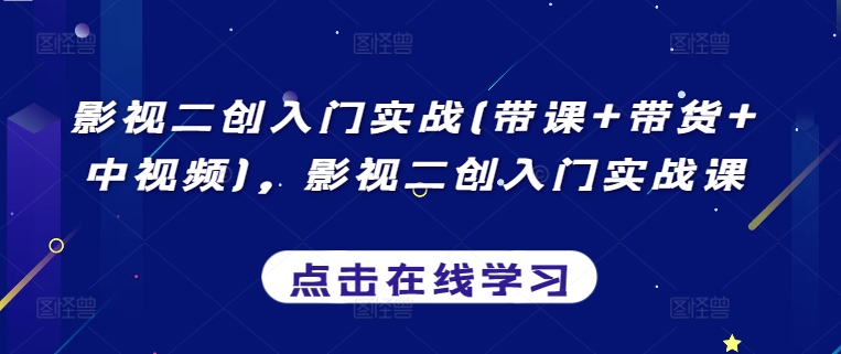 影视二创入门实战(带课+带货+中视频)，影视二创入门实战课-灵牛资源网