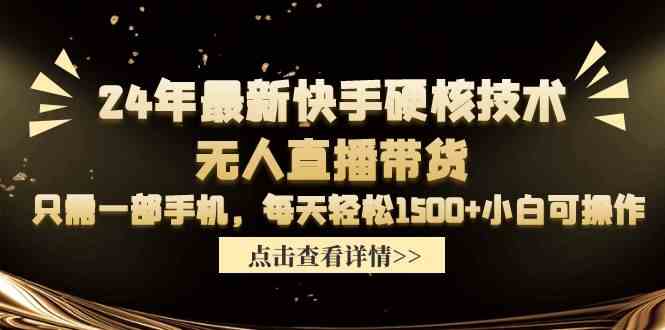 （9779期）24年最新快手硬核技术无人直播带货，只需一部手机 每天轻松1500+小白可操作-灵牛资源网