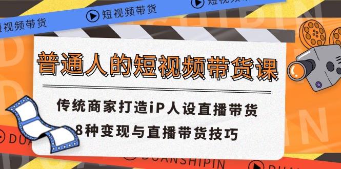 普通人的短视频带货课 传统商家打造iP人设直播带货 8种变现与直播带货技巧-灵牛资源网