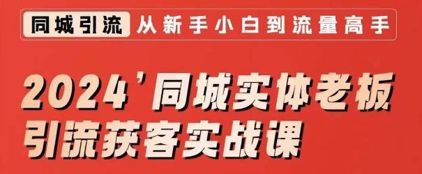 2024同城实体老板引流获客实战课，同城短视频·同城直播·实体店投放·问题答疑-我爱学习网