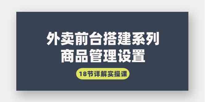 （9274期）外卖前台搭建系列｜商品管理设置，18节详解实操课-我爱学习网