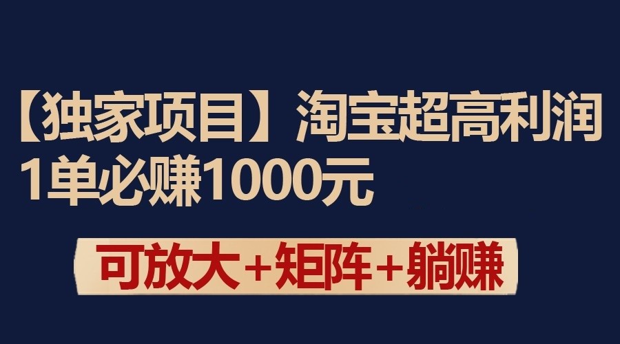 独家淘宝超高利润项目：1单必赚1000元，可放大可矩阵操作-我爱学习网