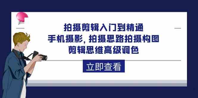 拍摄剪辑入门到精通，手机摄影 拍摄思路拍摄构图 剪辑思维高级调色（93节）-灵牛资源网