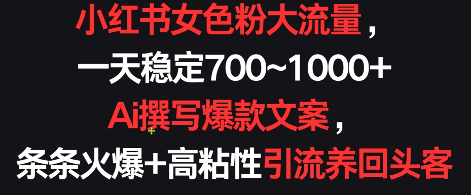 小红书女色粉大流量，一天稳定700~1000+  Ai撰写爆款文案，条条火爆+高粘性引流养回头客-我爱学习网