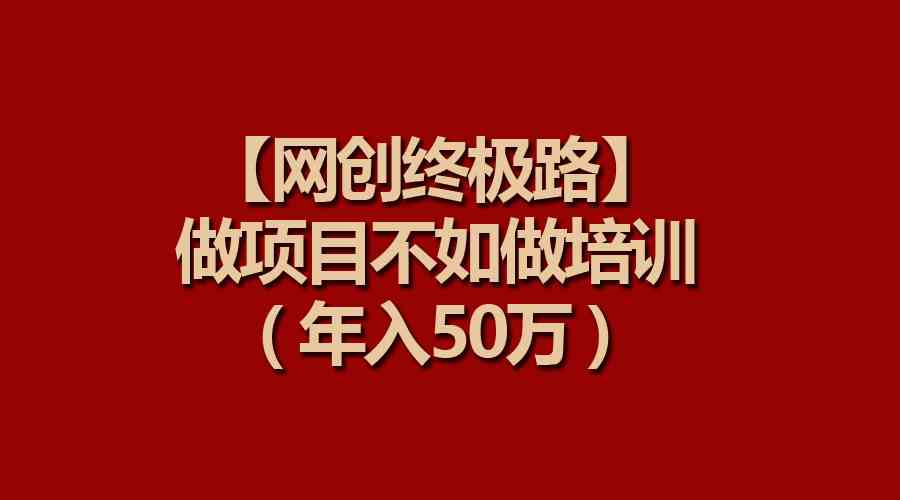 （9550期）【网创终极路】做项目不如做项目培训，年入50万-灵牛资源网