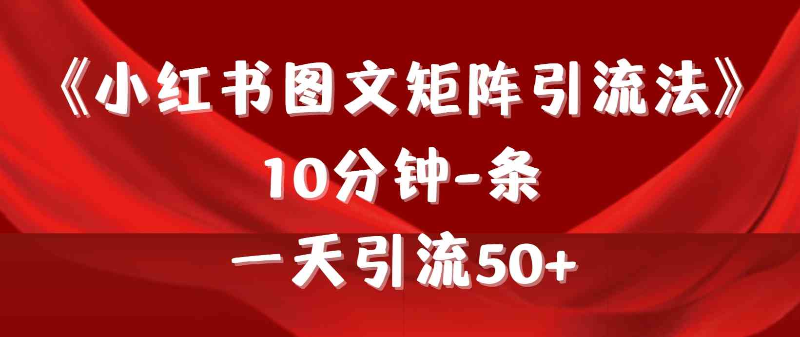 （9538期）《小红书图文矩阵引流法》 10分钟-条 ，一天引流50+-灵牛资源网