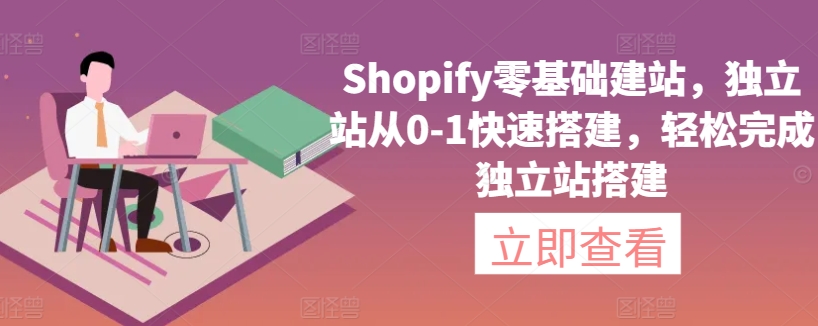 Shopify零基础建站，独立站从0-1快速搭建，轻松完成独立站搭建-我爱学习网