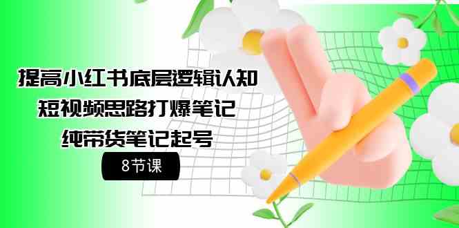 （9840期）提高小红书底层逻辑认知+短视频思路打爆笔记+纯带货笔记起号（8节课）-我爱学习网