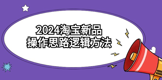 2024淘宝新品操作思路逻辑方法（6节视频课）-我爱学习网