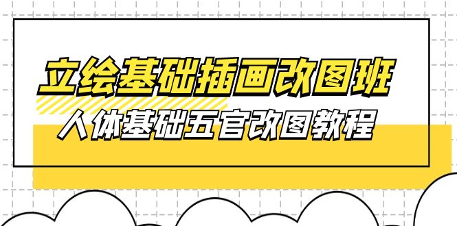 （10689期）立绘基础-插画改图班【第1期】：人体基础五官改图教程- 37节视频+课件-灵牛资源网