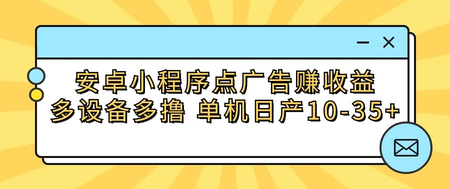 安卓小程序点广告赚收益，多设备多撸 单机日产10-35+-我爱学习网