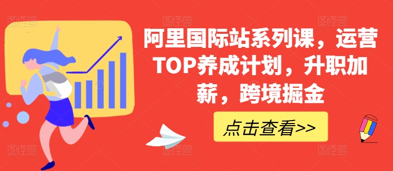 阿里国际站系列课，运营TOP养成计划，升职加薪，跨境掘金-灵牛资源网