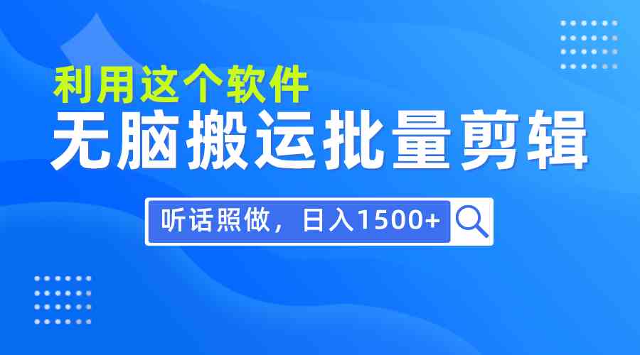 （9614期）每天30分钟，0基础用软件无脑搬运批量剪辑，只需听话照做日入1500+-我爱学习网