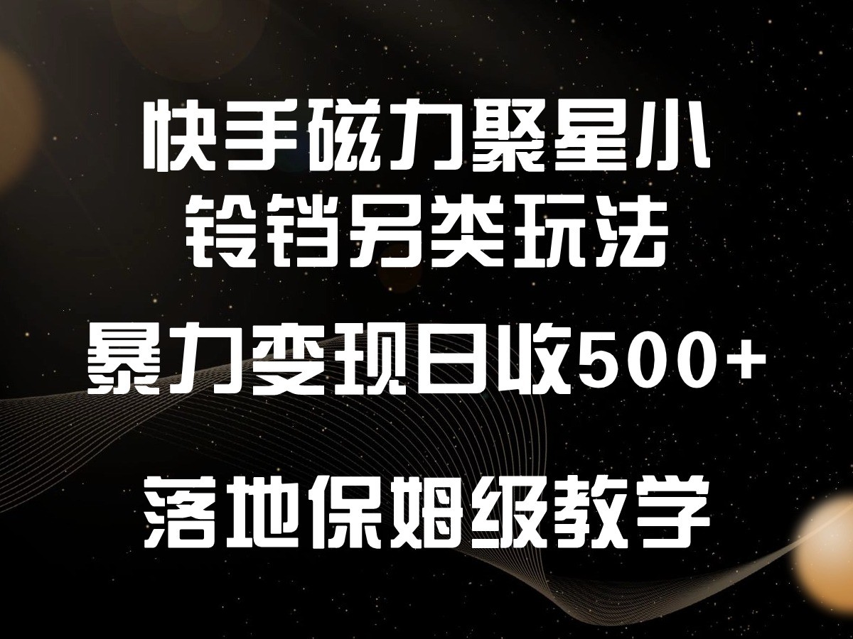 快手磁力聚星小铃铛另类玩法，暴力变现日入500+，小白轻松上手，落地保姆级教学-我爱学习网