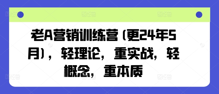 老A营销训练营(更24年5月)，轻理论，重实战，轻概念，重本质-灵牛资源网