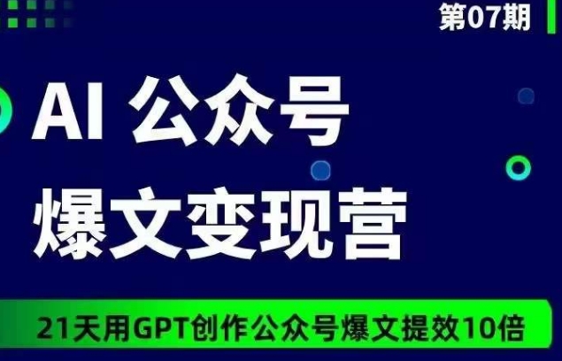 AI公众号爆文变现营07期，21天用GPT创作爆文提效10倍-灵牛资源网